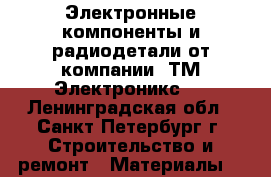 Электронные компоненты и радиодетали от компании «ТМ Электроникс». - Ленинградская обл., Санкт-Петербург г. Строительство и ремонт » Материалы   
